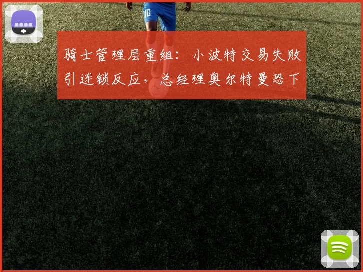 骑士管理层重组：小波特交易失败引连锁反应，总经理奥尔特曼恐下课