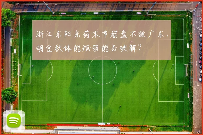 浙江东阳光药末节崩盘不敌广东,胡金秋体能瓶颈能否破解?