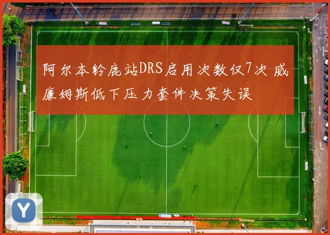 阿尔本铃鹿站DRS启用次数仅7次 威廉姆斯低下压力套件决策失误