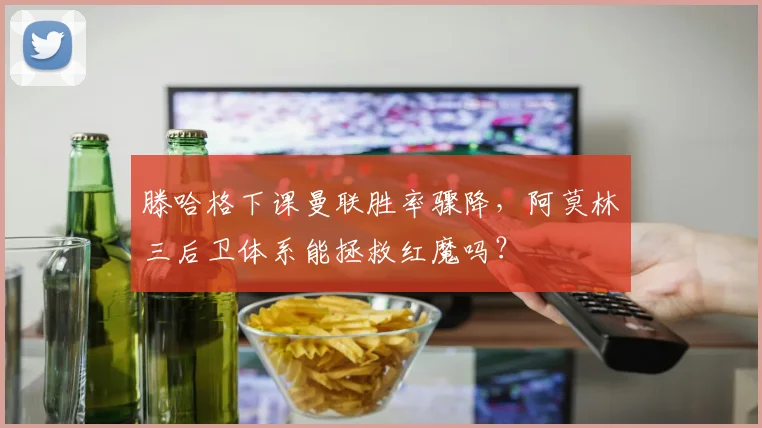 滕哈格下课曼联胜率骤降,阿莫林三后卫体系能拯救红魔吗?
