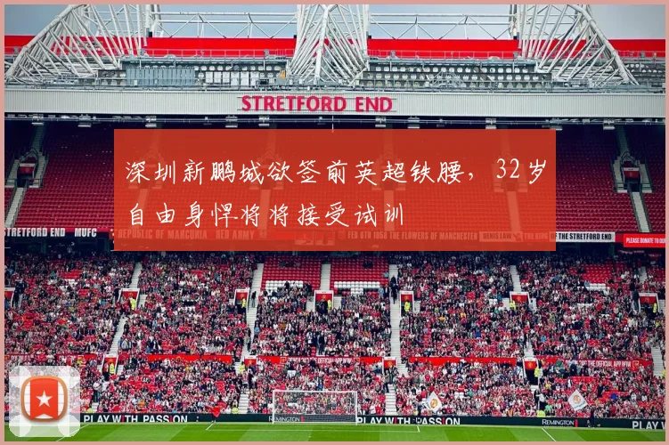 深圳新鹏城欲签前英超铁腰，32岁自由身悍将将接受试训